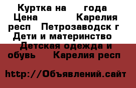 Куртка на 2-3 года › Цена ­ 1 000 - Карелия респ., Петрозаводск г. Дети и материнство » Детская одежда и обувь   . Карелия респ.